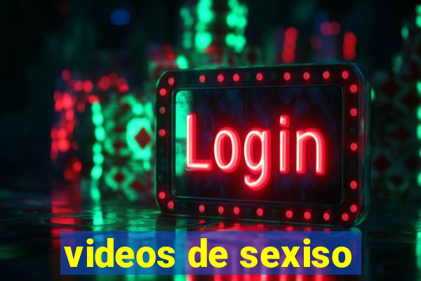 videos de sexiso